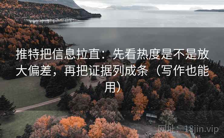 推特把信息拉直：先看热度是不是放大偏差，再把证据列成条（写作也能用）