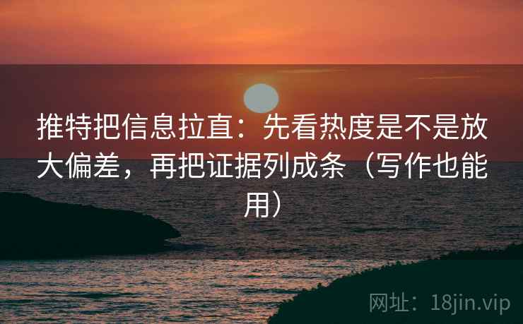 推特把信息拉直:先看热度是不是放大偏差,再把证据列成条(写作也能用) 推特把信息拉直:先看热度是不是放大偏差,再把证据列成条(写作也能用)