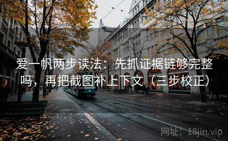 爱一帆两步读法：先抓证据链够完整吗，再把截图补上下文（三步校正）