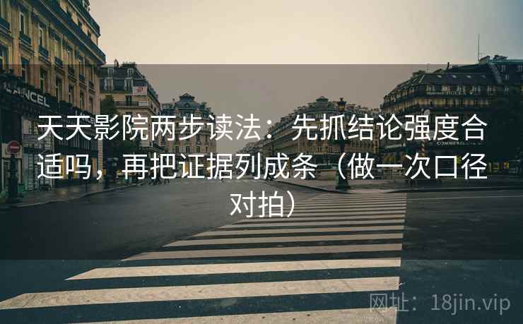 天天影院两步读法：先抓结论强度合适吗，再把证据列成条（做一次口径对拍）