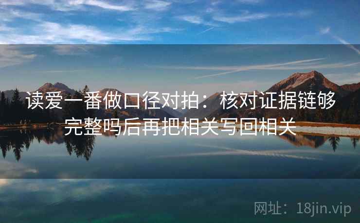 读爱一番做口径对拍：核对证据链够完整吗后再把相关写回相关
