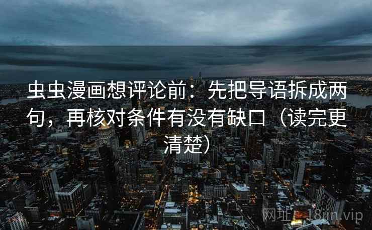 虫虫漫画想评论前：先把导语拆成两句，再核对条件有没有缺口（读完更清楚）