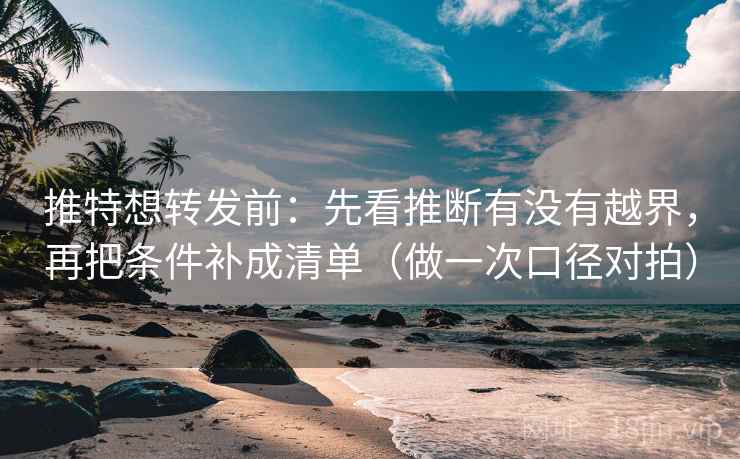 推特想转发前:先看推断有没有越界,再把条件补成清单(做一次口径对拍) 推特想转发前:先看推断有没有越界,再把条件补成清单(做一次口径对拍)