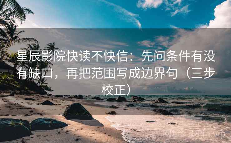 星辰影院快读不快信:先问条件有没有缺口,再把范围写成边界句(三步校正) 星辰影院快读不快信:先问条件有没有缺口,再把范围写成边界句(三步校正)