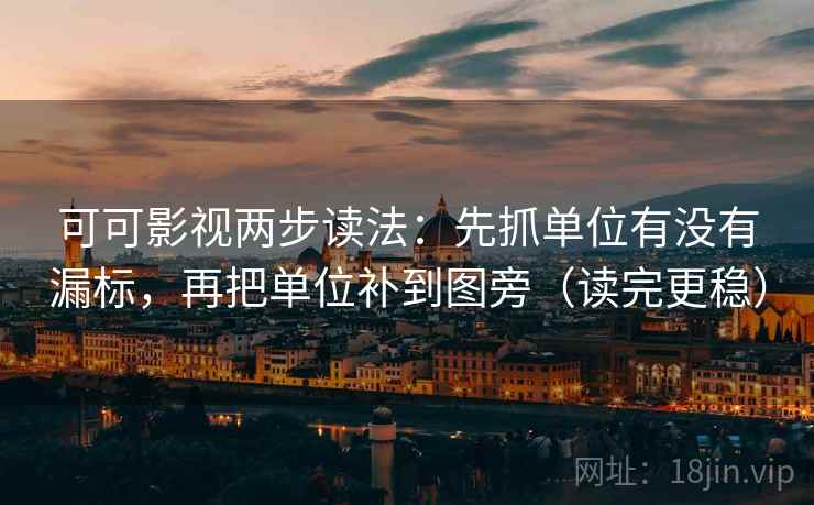 可可影视两步读法：先抓单位有没有漏标，再把单位补到图旁（读完更稳）