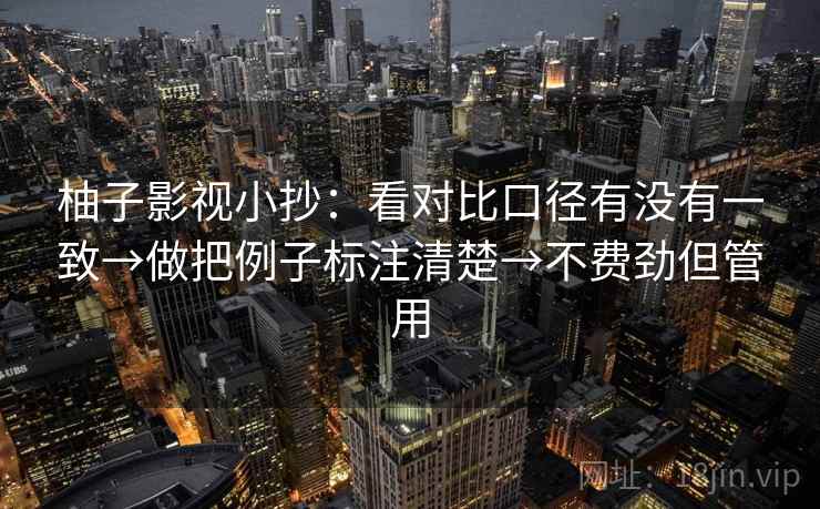 柚子影视小抄：看对比口径有没有一致→做把例子标注清楚→不费劲但管用