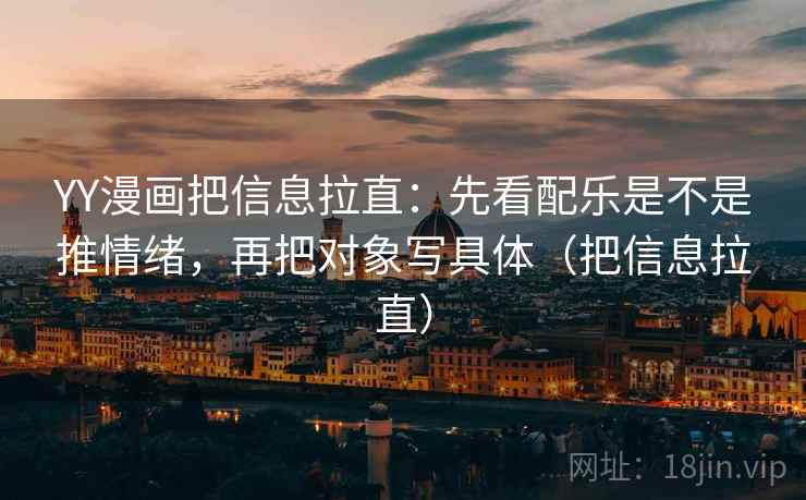YY漫画把信息拉直:先看配乐是不是推情绪,再把对象写具体(把信息拉直) YY漫画把信息拉直:先看配乐是不是推情绪,再把对象写具体(把信息拉直)