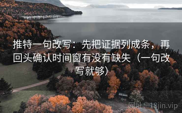 推特一句改写:先把证据列成条,再回头确认时间窗有没有缺失(一句改写就够) 推特一句改写:先把证据列成条,再回头确认时间窗有没有缺失(一句改写就够)