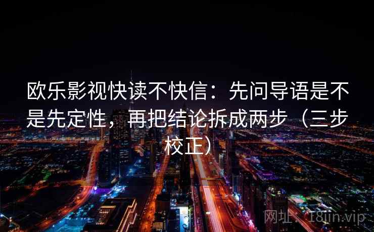 欧乐影视快读不快信：先问导语是不是先定性，再把结论拆成两步（三步校正）