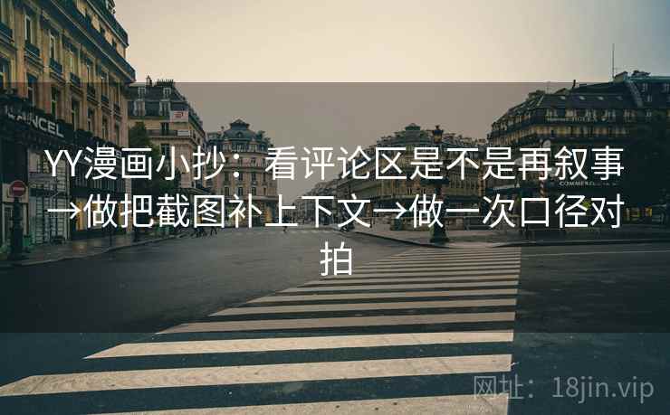 YY漫画小抄：看评论区是不是再叙事→做把截图补上下文→做一次口径对拍
