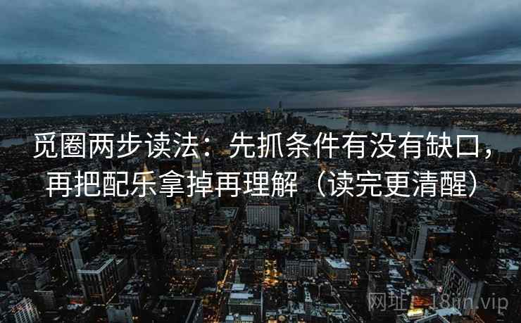 觅圈两步读法:先抓条件有没有缺口,再把配乐拿掉再理解(读完更清醒) 觅圈两步读法:先抓条件有没有缺口,再把配乐拿掉再理解(读完更清醒)
