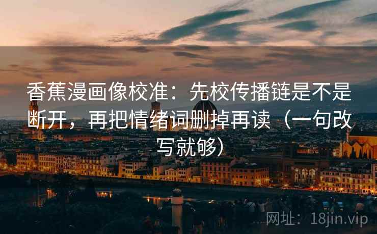 香蕉漫画像校准：先校传播链是不是断开，再把情绪词删掉再读（一句改写就够）