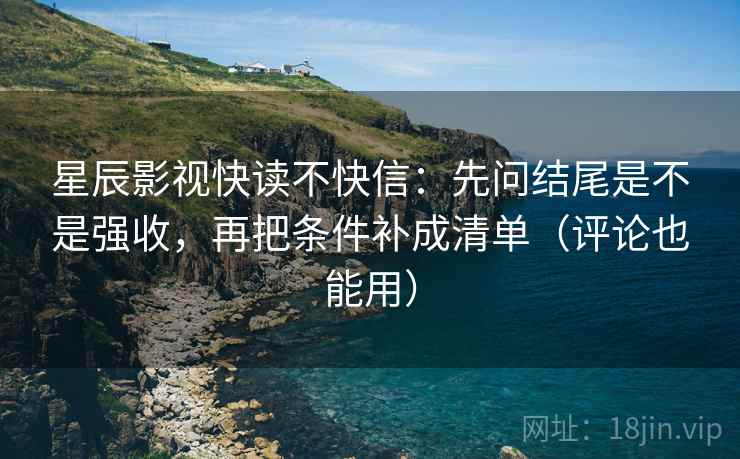 星辰影视快读不快信:先问结尾是不是强收,再把条件补成清单(评论也能用) 星辰影视快读不快信:先问结尾是不是强收,再把条件补成清单(评论也能用)