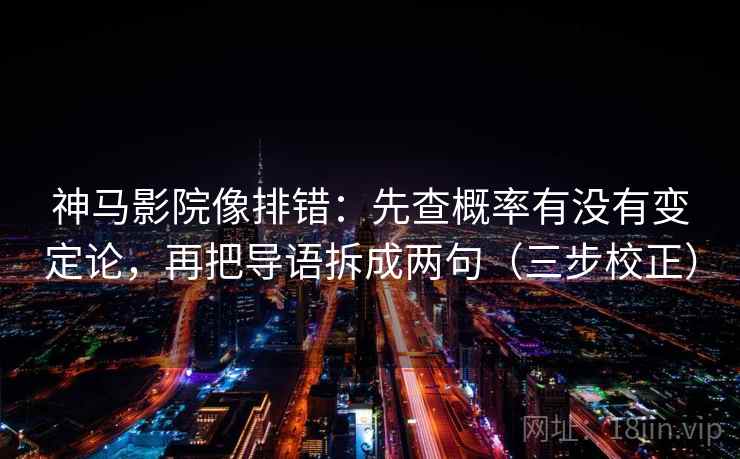 神马影院像排错：先查概率有没有变定论，再把导语拆成两句（三步校正）