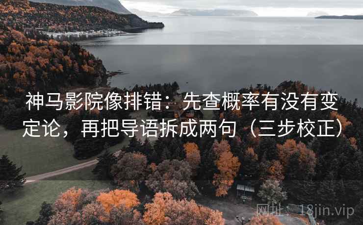 神马影院像排错:先查概率有没有变定论,再把导语拆成两句(三步校正) 神马影院像排错:先查概率有没有变定论,再把导语拆成两句(三步校正)