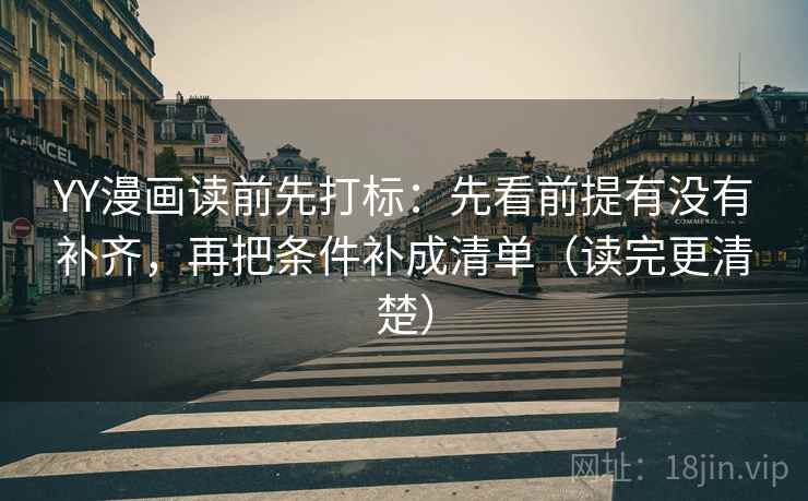 YY漫画读前先打标：先看前提有没有补齐，再把条件补成清单（读完更清楚）