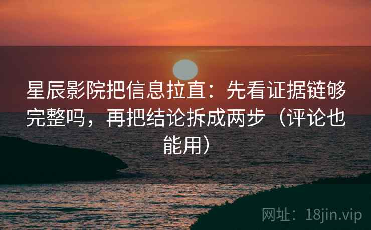 星辰影院把信息拉直:先看证据链够完整吗,再把结论拆成两步(评论也能用) 星辰影院把信息拉直:先看证据链够完整吗,再把结论拆成两步(评论也能用)