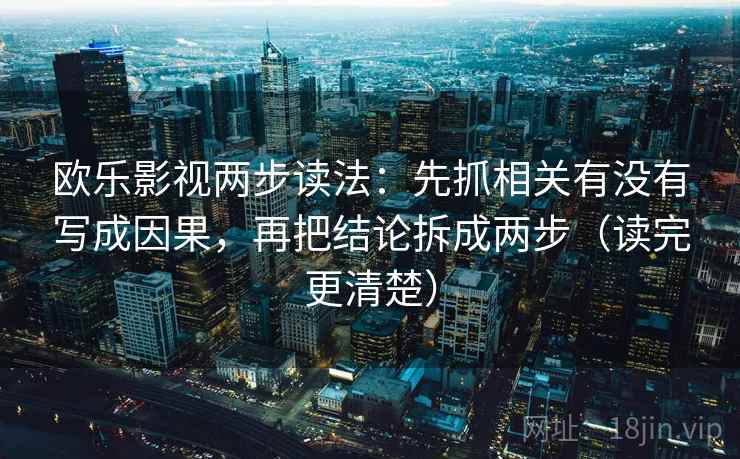 欧乐影视两步读法：先抓相关有没有写成因果，再把结论拆成两步（读完更清楚）