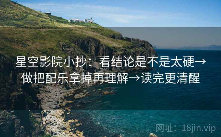 星空影院小抄：看结论是不是太硬→做把配乐拿掉再理解→读完更清醒