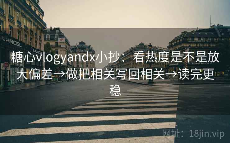 糖心vlogyandx小抄:看热度是不是放大偏差→做把相关写回相关→读完更稳 糖心vlogyandx小抄:看热度是不是放大偏差→做把相关写回相关→读完更稳