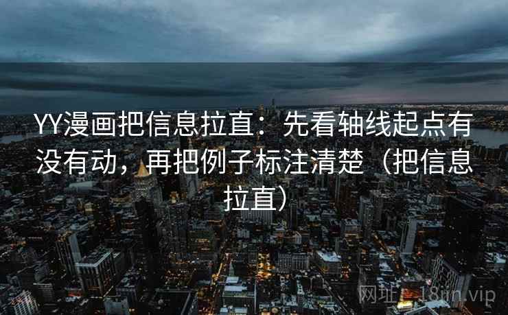 YY漫画把信息拉直:先看轴线起点有没有动,再把例子标注清楚(把信息拉直) YY漫画把信息拉直:先看轴线起点有没有动,再把例子标注清楚(把信息拉直)