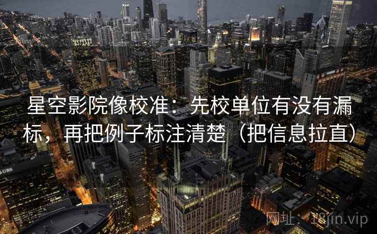 星空影院像校准：先校单位有没有漏标，再把例子标注清楚（把信息拉直）
